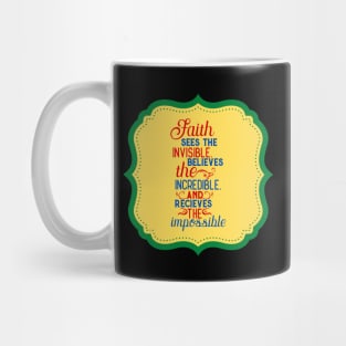 Faith Sees The Invisible Believes The Incredible And Receives The Impossible Mug